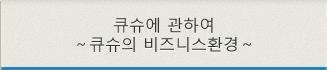 큐슈에 관하여～큐슈의 비즈니스환경～