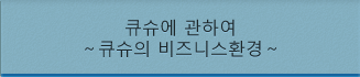 큐슈에 관하여～큐슈의 비즈니스환경～